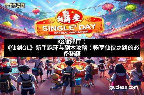 K8旗舰厅：《仙剑OL》新手跑环与副本攻略：畅享仙侠之路的必备秘籍